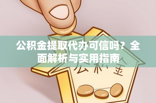 左云公积金提取代办可信吗？全面解析与实用指南