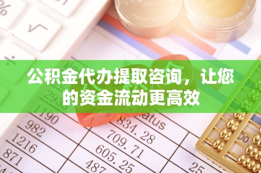 左云公积金代办提取咨询，让您的资金流动更高效