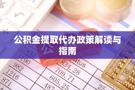 左云公积金提取代办政策解读与指南