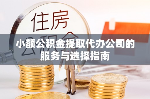 左云小额公积金提取代办公司的服务与选择指南