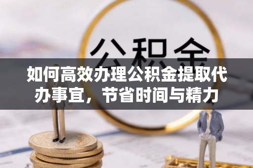 左云如何高效办理公积金提取代办事宜，节省时间与精力