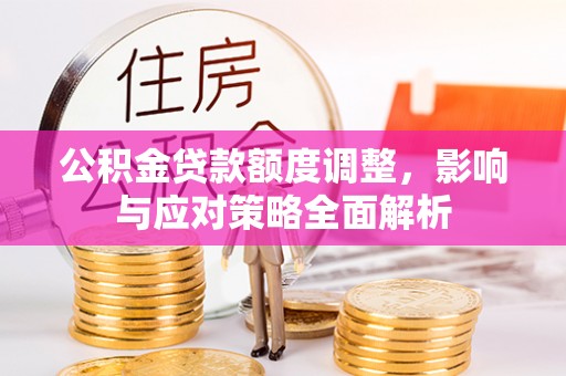 左云公积金贷款额度调整，影响与应对策略全面解析