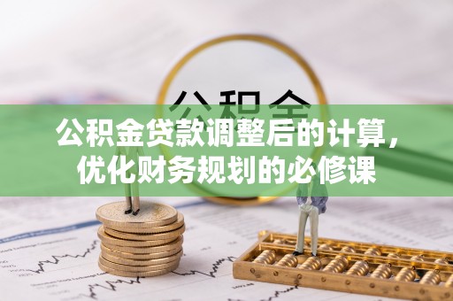 左云公积金贷款调整后的计算，优化财务规划的必修课
