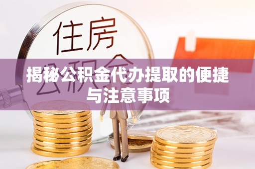 左云揭秘公积金代办提取的便捷与注意事项