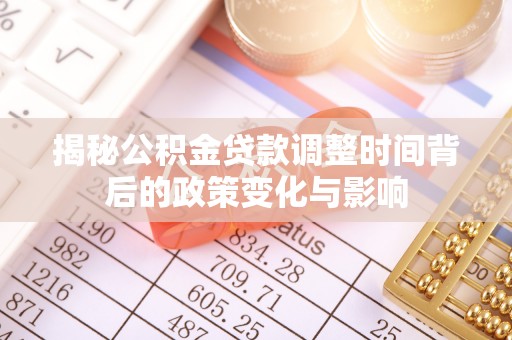 左云揭秘公积金贷款调整时间背后的政策变化与影响