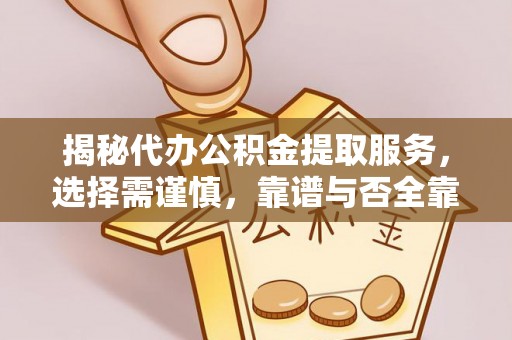 左云揭秘代办公积金提取服务，选择需谨慎，靠谱与否全靠这几点
