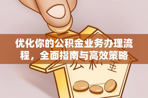 左云优化你的公积金业务办理流程，全面指南与高效策略