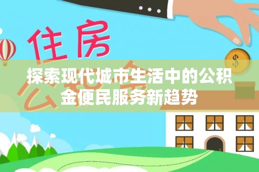 左云探索现代城市生活中的公积金便民服务新趋势