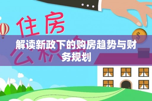 左云解读新政下的购房趋势与财务规划