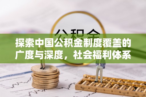 左云探索中国公积金制度覆盖的广度与深度，社会福利体系的基石