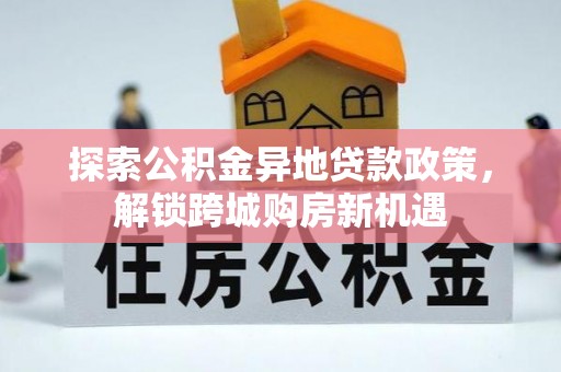 左云探索公积金异地贷款政策，解锁跨城购房新机遇