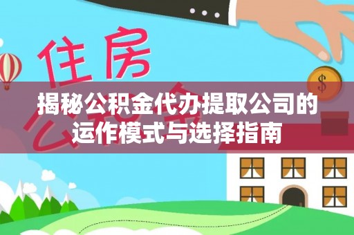 左云揭秘公积金代办提取公司的运作模式与选择指南