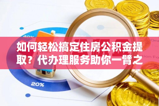 左云如何轻松搞定住房公积金提取？代办理服务助你一臂之力