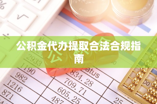 左云公积金代办提取合法合规指南