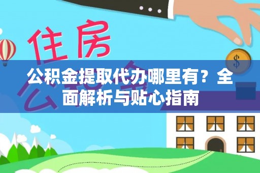 左云公积金提取代办哪里有？全面解析与贴心指南