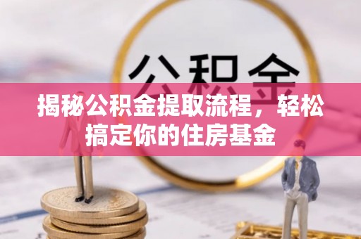 左云揭秘公积金提取流程，轻松搞定你的住房基金
