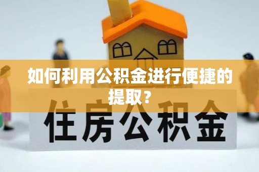 左云如何利用公积金进行便捷的提取？