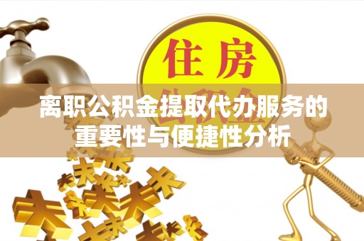 左云离职公积金提取代办服务的重要性与便捷性分析