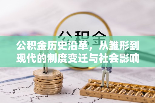 左云公积金历史沿革，从雏形到现代的制度变迁与社会影响
