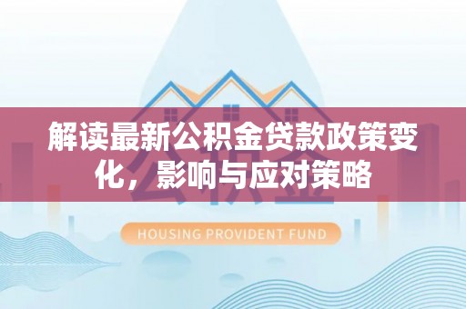 左云解读最新公积金贷款政策变化，影响与应对策略