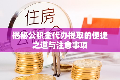 左云揭秘公积金代办提取的便捷之道与注意事项