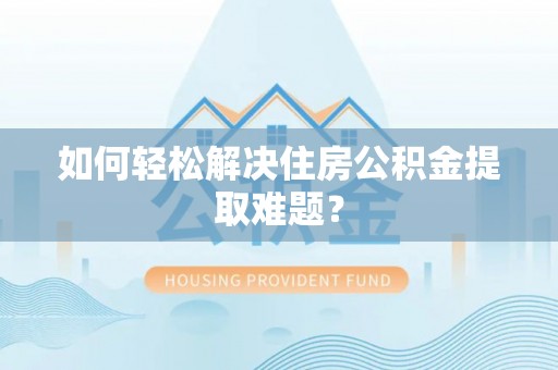 左云如何轻松解决住房公积金提取难题？