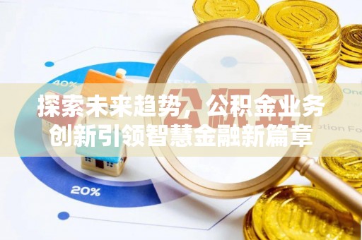 左云探索未来趋势，公积金业务创新引领智慧金融新篇章