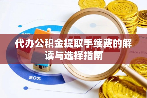 左云代办公积金提取手续费的解读与选择指南