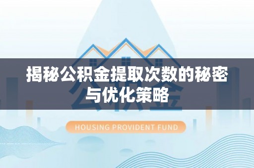 左云揭秘公积金提取次数的秘密与优化策略