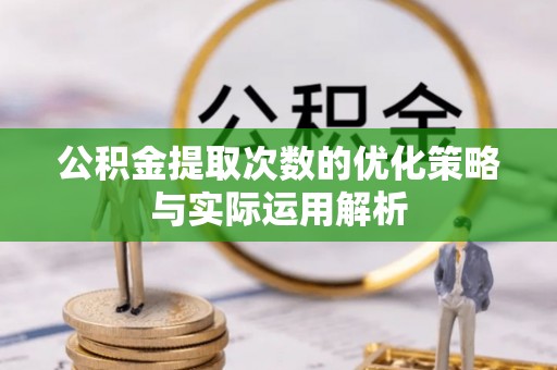 左云公积金提取次数的优化策略与实际运用解析