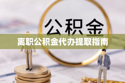 左云离职公积金代办提取指南