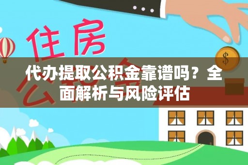 左云代办提取公积金靠谱吗？全面解析与风险评估