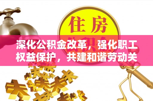左云深化公积金改革，强化职工权益保护，共建和谐劳动关系