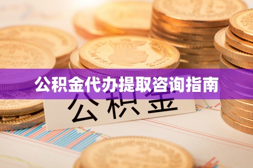 左云公积金代办提取咨询指南