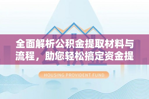 左云全面解析公积金提取材料与流程，助您轻松搞定资金提取