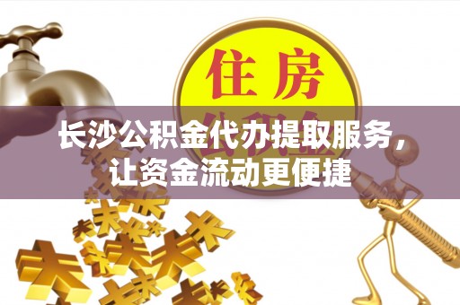左云长沙公积金代办提取服务，让资金流动更便捷