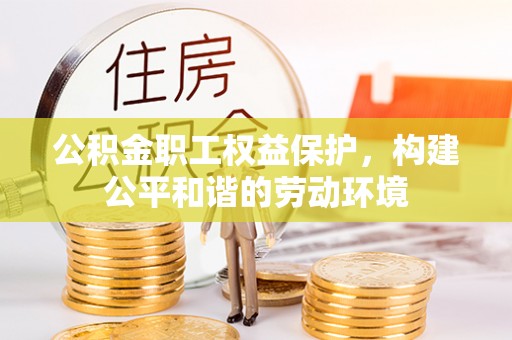 左云公积金职工权益保护，构建公平和谐的劳动环境