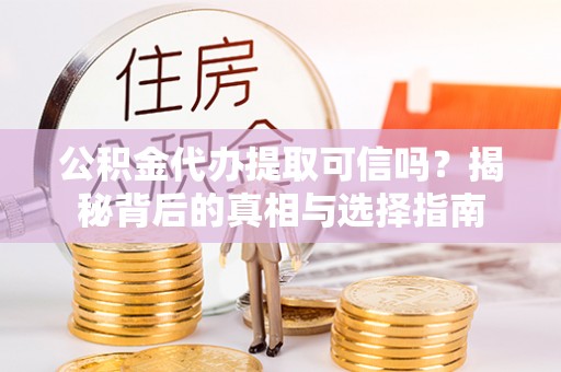 左云公积金代办提取可信吗？揭秘背后的真相与选择指南