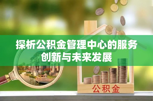 左云探析公积金管理中心的服务创新与未来发展