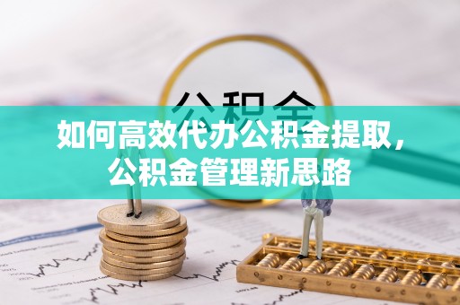左云如何高效代办公积金提取，公积金管理新思路