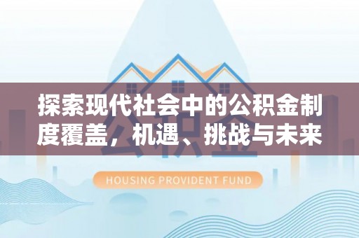 左云探索现代社会中的公积金制度覆盖，机遇、挑战与未来展望