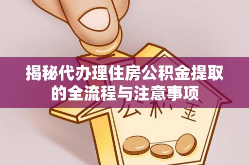 左云揭秘代办理住房公积金提取的全流程与注意事项