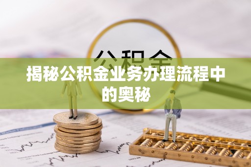 左云揭秘公积金业务办理流程中的奥秘