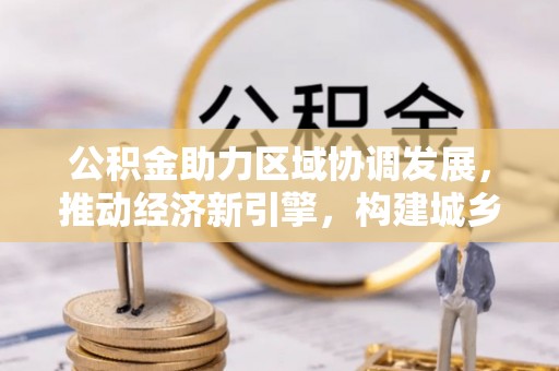 左云公积金助力区域协调发展，推动经济新引擎，构建城乡一体化新格局