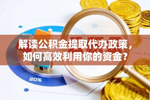 左云解读公积金提取代办政策，如何高效利用你的资金？