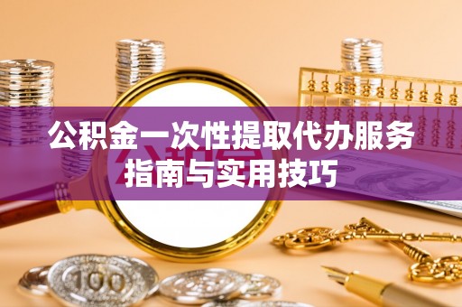左云公积金一次性提取代办服务指南与实用技巧