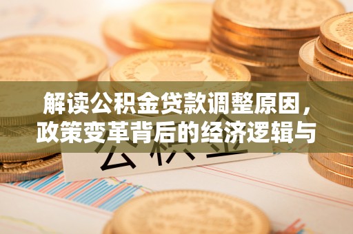左云解读公积金贷款调整原因，政策变革背后的经济逻辑与民生影响