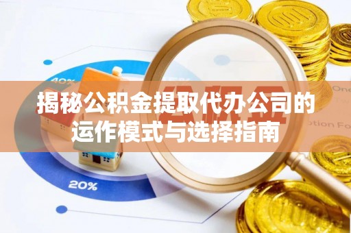 左云揭秘公积金提取代办公司的运作模式与选择指南