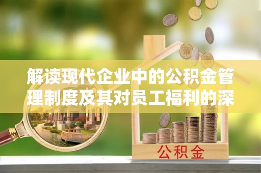 左云解读现代企业中的公积金管理制度及其对员工福利的深远影响