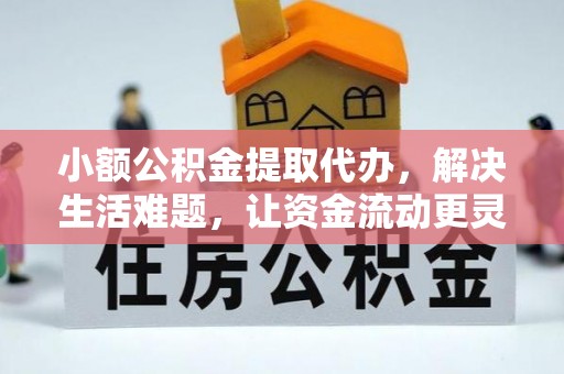左云小额公积金提取代办，解决生活难题，让资金流动更灵活